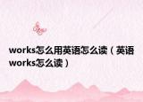works怎么用英语怎么读（英语works怎么读）