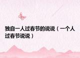 独自一人过春节的说说（一个人过春节说说）