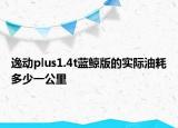 逸动plus1.4t蓝鲸版的实际油耗多少一公里