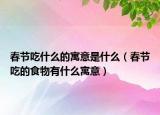 春节吃什么的寓意是什么（春节吃的食物有什么寓意）