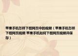 苹果手机怎样下载网页中的视频（苹果手机怎样下载网页视频 苹果手机如何下载网页视频并保存）