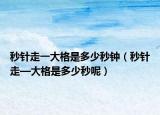 秒针走一大格是多少秒钟（秒针走—大格是多少秒呢）