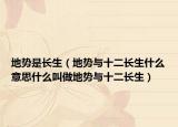 地势是长生（地势与十二长生什么意思什么叫做地势与十二长生）