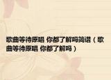 歌曲等待原唱 你都了解吗简谱（歌曲等待原唱 你都了解吗）