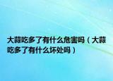 大蒜吃多了有什么危害吗（大蒜吃多了有什么坏处吗）