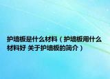 护墙板是什么材料（护墙板用什么材料好 关于护墙板的简介）