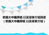 歌曲大中国原唱 以及背景介绍简谱（歌曲大中国原唱 以及背景介绍）