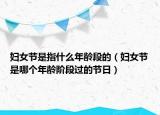 妇女节是指什么年龄段的（妇女节是哪个年龄阶段过的节日）