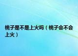 桃子是不是上火吗（桃子会不会上火）
