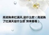 高粱熟来红满天,是什么歌（高粱熟了红满天是什么歌 快来看看）