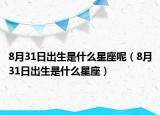 8月31日出生是什么星座呢（8月31日出生是什么星座）
