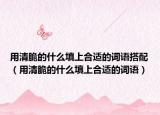 用清脆的什么填上合适的词语搭配（用清脆的什么填上合适的词语）