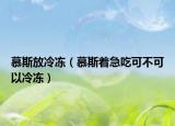 慕斯放冷冻（慕斯着急吃可不可以冷冻）