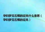 孕妇梦见石榴的征兆什么意思（孕妇梦见石榴的征兆）