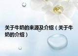 关于牛奶的来源及介绍（关于牛奶的介绍）