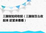 三脚架如何收起（三脚架怎么收起来 赶紧来看看）