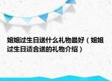 姐姐过生日送什么礼物最好（姐姐过生日适合送的礼物介绍）