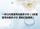 一岁以内宝宝毛衣起多少针（1岁宝宝毛衣起多少针 宝妈们知道吗）