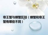 帝王蟹与螃蟹区别（螃蟹和帝王蟹有哪些不同）