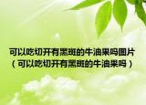 可以吃切开有黑斑的牛油果吗图片（可以吃切开有黑斑的牛油果吗）