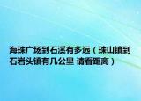 海珠广场到石溪有多远（珠山镇到石岩头镇有几公里 请看距离）