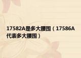 17582A是多大腰围（17586A代表多大腰围）