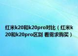 红米k20和k20pro对比（红米k20和k20pro区别 看需求购买）