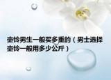 壶铃男生一般买多重的（男士选择壶铃一般用多少公斤）