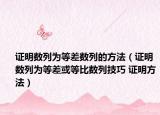 证明数列为等差数列的方法（证明数列为等差或等比数列技巧 证明方法）