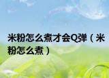 米粉怎么煮才会Q弹（米粉怎么煮）