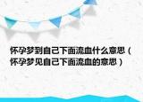 怀孕梦到自己下面流血什么意思（怀孕梦见自己下面流血的意思）
