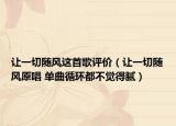 让一切随风这首歌评价（让一切随风原唱 单曲循环都不觉得腻）