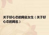 关于好心态的网名女生（关于好心态的网名）