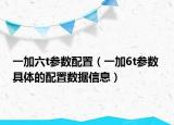 一加六t参数配置（一加6t参数 具体的配置数据信息）