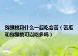 猕猴桃和什么一起吃会苦（苦瓜和猕猴桃可以吃多吗）