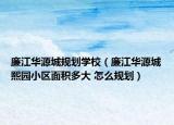 廉江华源城规划学校（廉江华源城熙园小区面积多大 怎么规划）