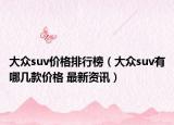 大众suv价格排行榜（大众suv有哪几款价格 最新资讯）