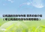 公鸡汤的功效与作用 营养价值介绍（老公鸡汤的功效与作用有哪些）