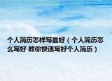 个人简历怎样写最好（个人简历怎么写好 教你快速写好个人简历）