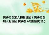 快手怎么加入的粉丝团（快手怎么加入粉丝团 快手加入粉丝团方法）