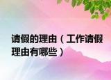 请假的理由（工作请假理由有哪些）
