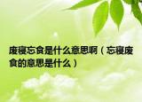 废寝忘食是什么意思啊（忘寝废食的意思是什么）