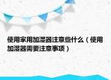 使用家用加湿器注意些什么（使用加湿器需要注意事项）