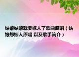 姑娘姑娘就要嫁人了歌曲原唱（姑娘想嫁人原唱 以及歌手简介）