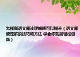 怎样做语文阅读理解题可以提升（语文阅读理解的技巧和方法 学会你就能轻松做题）