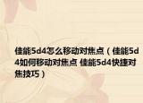 佳能5d4怎么移动对焦点（佳能5d4如何移动对焦点 佳能5d4快捷对焦技巧）