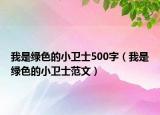 我是绿色的小卫士500字（我是绿色的小卫士范文）