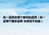 统一品牌是哪个国家的品牌（统一是哪个国家品牌 你肯定不知道）