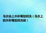 毛衣染上水彩笔如何洗（毛衣上的水彩笔如何洗掉）