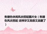 焦糖色休闲风衣搭配图片女（焦糖色风衣搭配 这样穿又高级又美翻了）